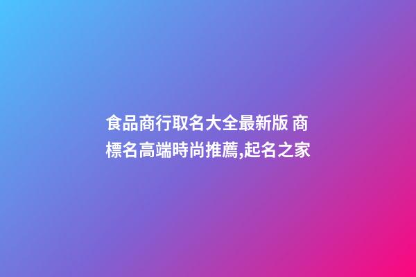 食品商行取名大全最新版 商標名高端時尚推薦,起名之家-第1張-商標起名-玄機派